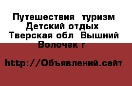 Путешествия, туризм Детский отдых. Тверская обл.,Вышний Волочек г.